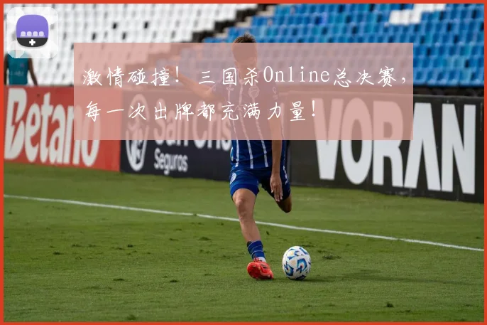 激情碰撞!三国杀Online总决赛,每一次出牌都充满力量!