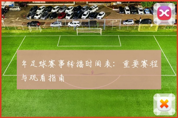 年足球赛事转播时间表:重要赛程与观看指南