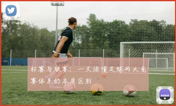 杯赛与联赛:一文读懂足球两大竞赛体系的本质区别