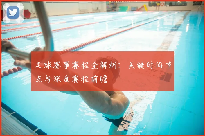 足球赛事赛程全解析：关键时间节点与深度赛程前瞻