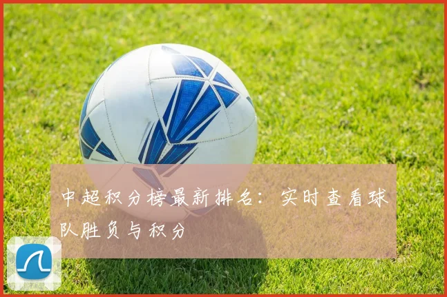 中超积分榜最新排名:实时查看球队胜负与积分