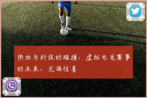 热血与科技的碰撞，虚拟电竞赛事的未来，充满惊喜