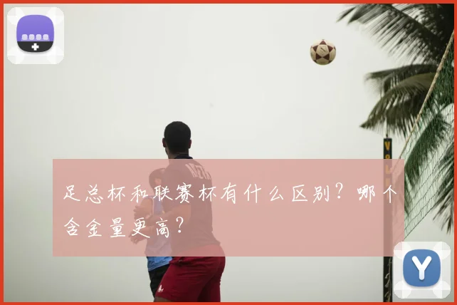 足总杯和联赛杯有什么区别？哪个含金量更高？