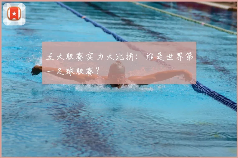 五大联赛实力大比拼：谁是世界第一足球联赛？