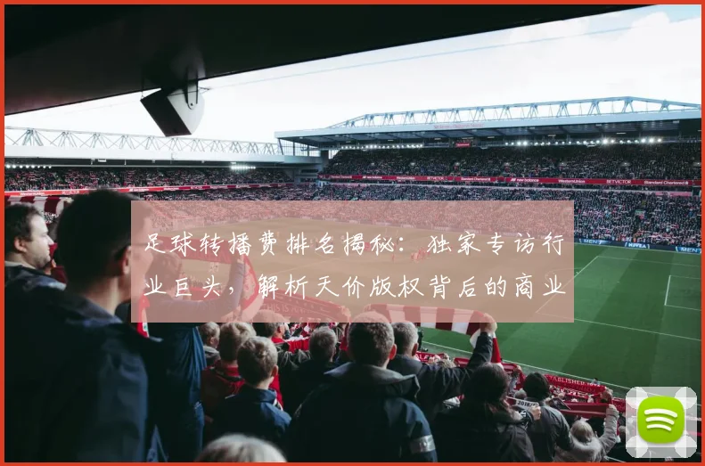 足球转播费排名揭秘：独家专访行业巨头，解析天价版权背后的商业逻辑