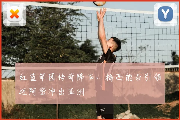 红蓝军团传奇降临，梅西能否引领迈阿密冲出亚洲