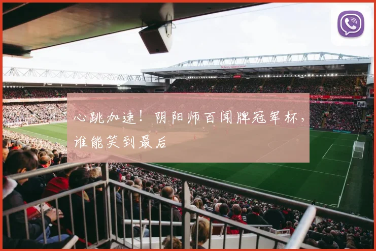 心跳加速！阴阳师百闻牌冠军杯，谁能笑到最后