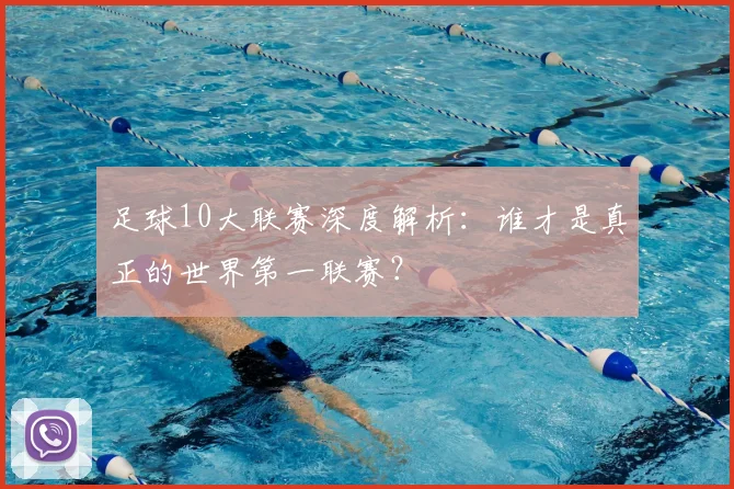 足球10大联赛深度解析：谁才是真正的世界第一联赛？