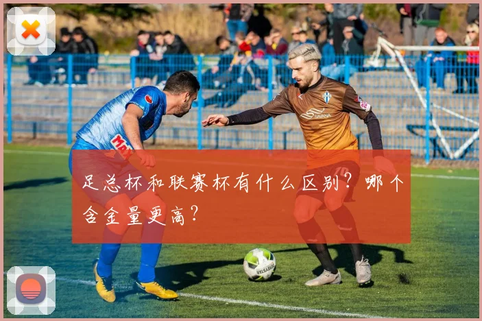 足总杯和联赛杯有什么区别？哪个含金量更高？