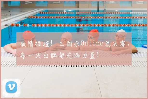 激情碰撞！三国杀Online总决赛，每一次出牌都充满力量！